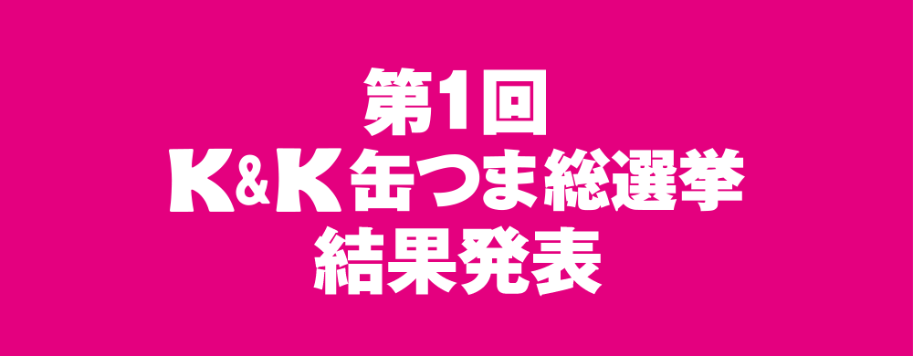 第１回　K&K 缶つま総選挙　結果発表