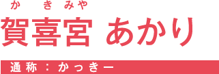 賀喜宮 あかり 通称：かっきー