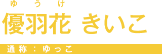 優羽花 きいこ 通称：ゆっこ