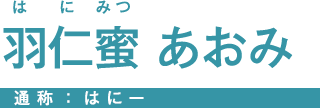 羽仁蜜 あおみ 通称：はにー